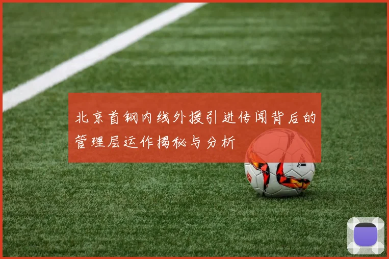 北京首钢内线外援引进传闻背后的管理层运作揭秘与分析