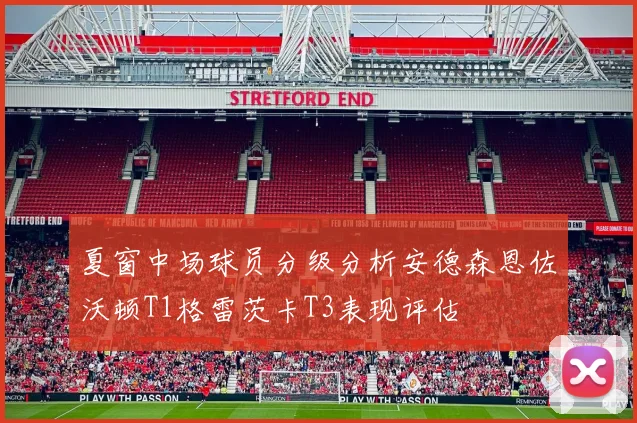 夏窗中场球员分级分析安德森恩佐沃顿T1格雷茨卡T3表现评估