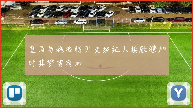 皇马与施洛特贝克经纪人接触穆帅对其赞赏有加