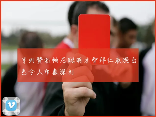 亨利赞孔帕尼聪明才智拜仁表现出色令人印象深刻