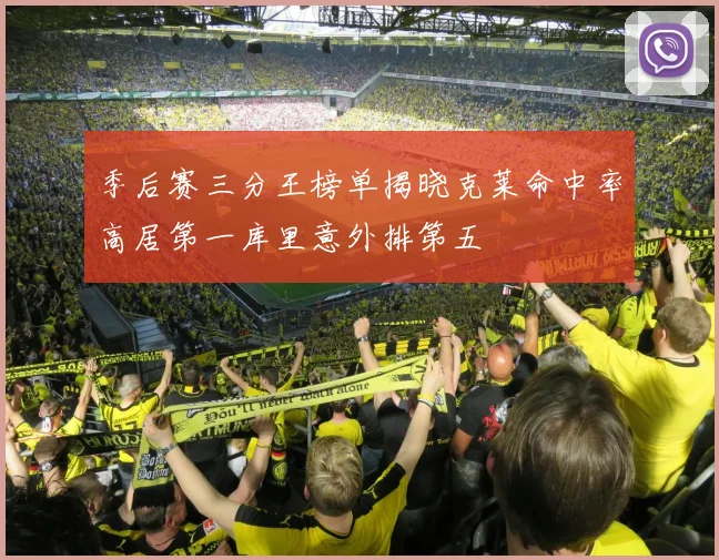 季后赛三分王榜单揭晓克莱命中率高居第一库里意外排第五