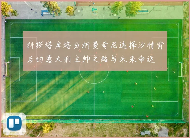 科斯塔库塔分析曼奇尼选择沙特背后的意大利主帅之路与未来命运