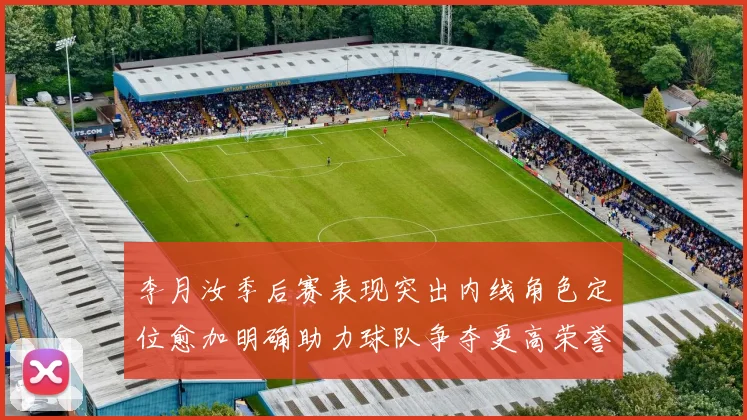 李月汝季后赛表现突出内线角色定位愈加明确助力球队争夺更高荣誉