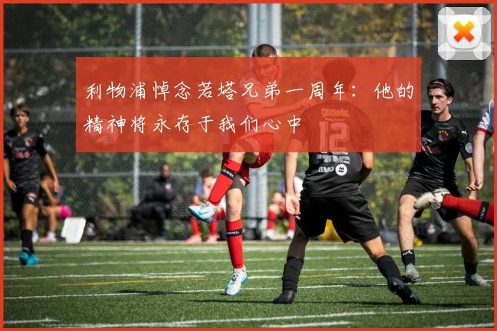 利物浦悼念若塔兄弟一周年：他的精神将永存于我们心中