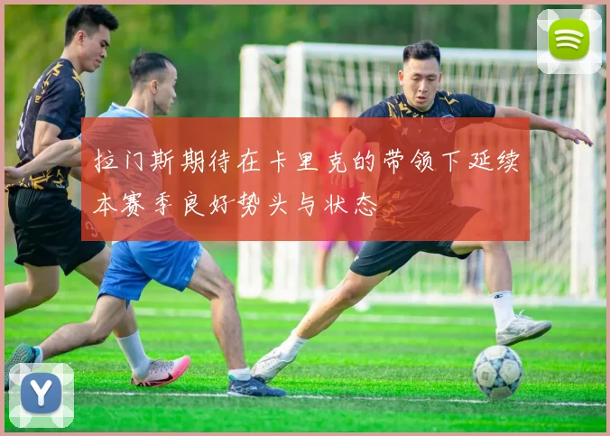 拉门斯期待在卡里克的带领下延续本赛季良好势头与状态