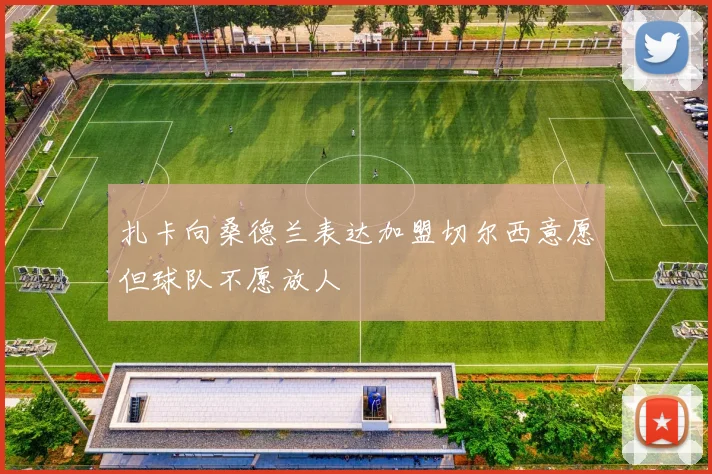 扎卡向桑德兰表达加盟切尔西意愿但球队不愿放人