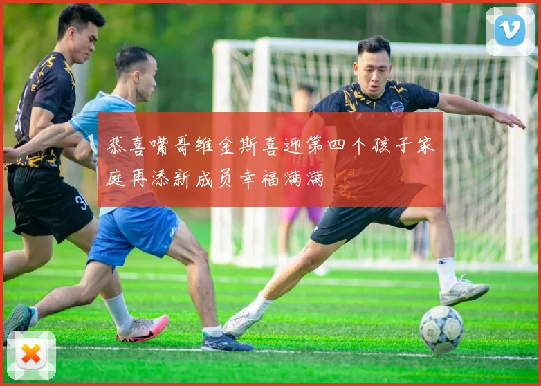 恭喜嘴哥维金斯喜迎第四个孩子家庭再添新成员幸福满满