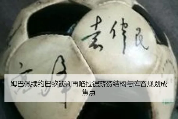 姆巴佩续约巴黎谈判再陷拉锯薪资结构与阵容规划成焦点
